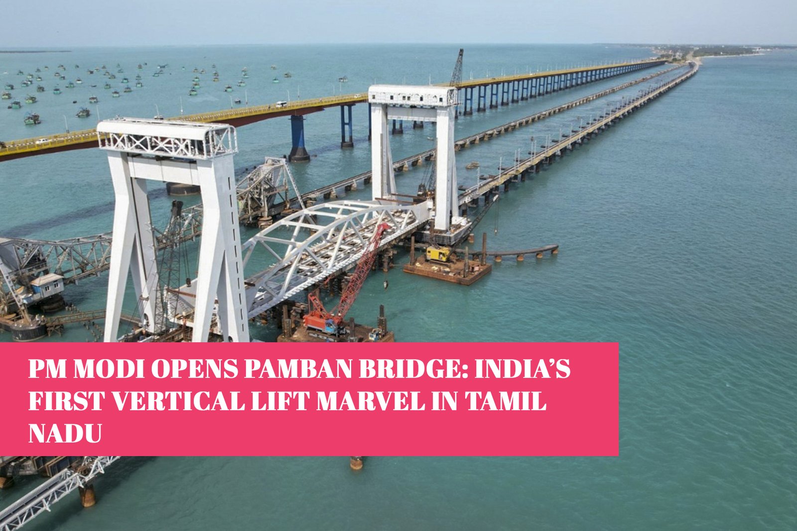 PM Modi Opens Pamban Bridge: India’s First Vertical Lift Marvel in Tamil Nadu